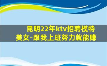 昆明22年ktv招聘模特美女-跟我上班努力就能赚