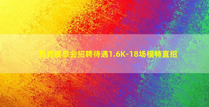 西青夜总会招聘待遇1.6K-18场模特直招