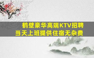 鹤壁豪华高端KTV招聘当天上班提供住宿无杂费